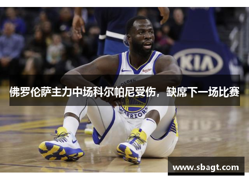 佛罗伦萨主力中场科尔帕尼受伤，缺席下一场比赛