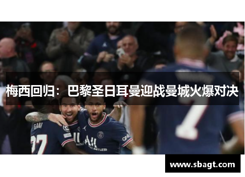 梅西回归：巴黎圣日耳曼迎战曼城火爆对决